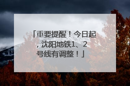 重要提醒！今日起，沈阳地铁1、2 号线有调整！