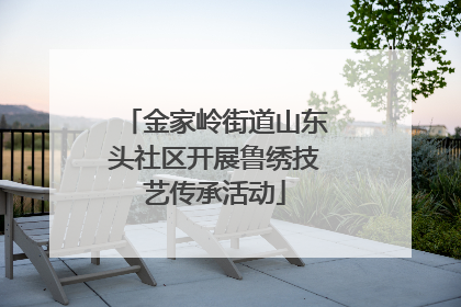 金家岭街道山东头社区开展鲁绣技艺传承活动