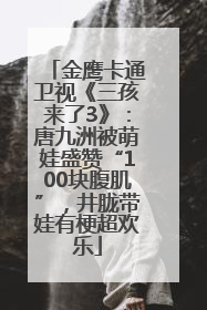 金鹰卡通卫视《三孩来了3》：唐九洲被萌娃盛赞“100块腹肌”，井胧带娃有梗超欢乐