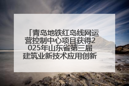 青岛地铁红岛线网运营控制中心项目获得2025年山东省第三届建筑业新技术应用创新竞赛一等奖