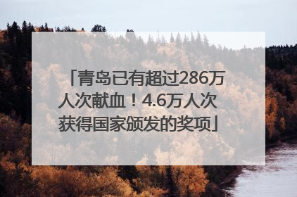 青岛已有超过286万人次献血！4.6万人次获得国家颁发的奖项