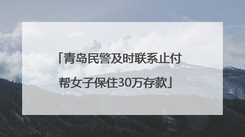 青岛民警及时联系止付 帮女子保住30万存款