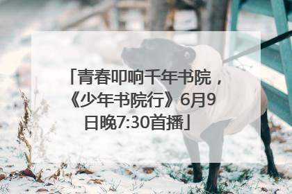 青春叩响千年书院，《少年书院行》6月9日晚7:30首播