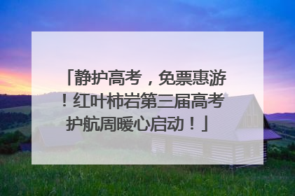 静护高考，免票惠游！红叶柿岩第三届高考护航周暖心启动！