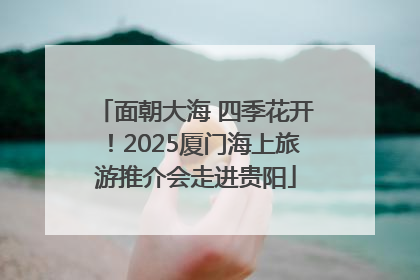面朝大海 四季花开！2025厦门海上旅游推介会走进贵阳