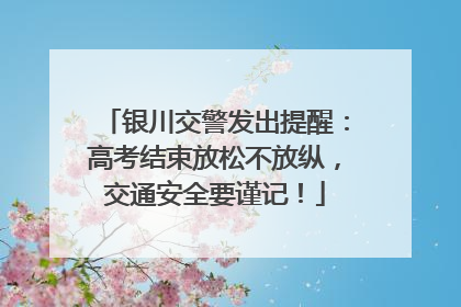 银川交警发出提醒：高考结束放松不放纵，交通安全要谨记！
