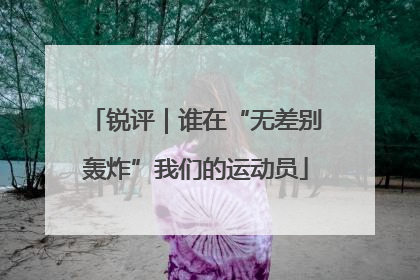 锐评｜谁在“无差别轰炸”我们的运动员