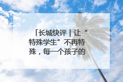 长城快评｜让“特殊学生”不再特殊，每一个孩子的梦想都同样伟大
