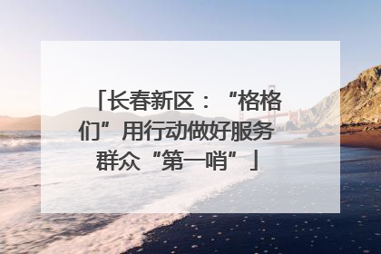长春新区：“格格们”用行动做好服务群众“第一哨”