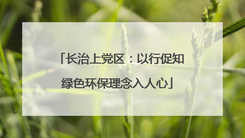 长治上党区：以行促知 绿色环保理念入人心