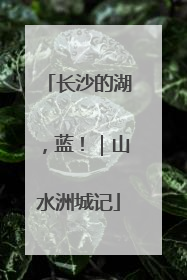 长沙的湖，蓝！｜山水洲城记