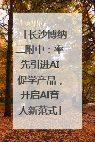 长沙博纳二附中：率先引进AI促学产品，开启AI育人新范式