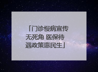 门诊慢病宣传无死角 医保待遇政策惠民生