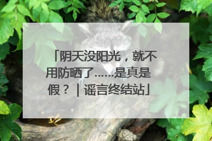 阴天没阳光，就不用防晒了……是真是假？｜谣言终结站