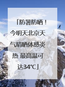 防暑防晒！今明天北京天气晴晒体感炎热 最高温可达34℃