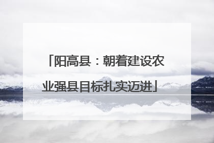 阳高县：朝着建设农业强县目标扎实迈进