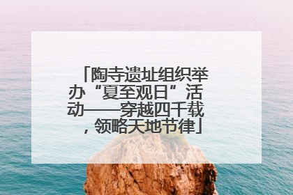 陶寺遗址组织举办“夏至观日”活动——穿越四千载，领略天地节律