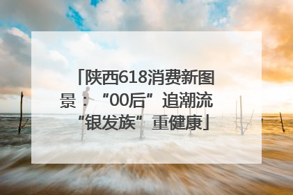 陕西618消费新图景：“00后”追潮流 “银发族”重健康