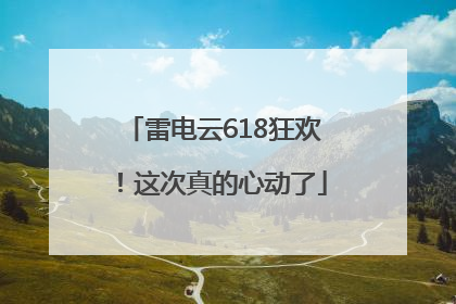 雷电云618狂欢！这次真的心动了