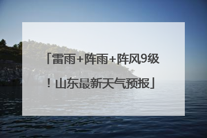 雷雨+阵雨+阵风9级！山东最新天气预报