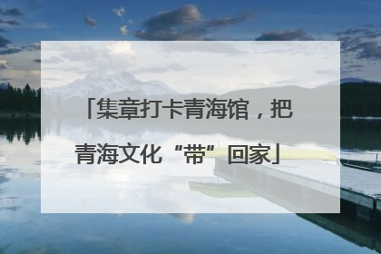 集章打卡青海馆，把青海文化“带”回家