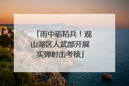 雨中砺精兵！观山湖区人武部开展实弹射击考核