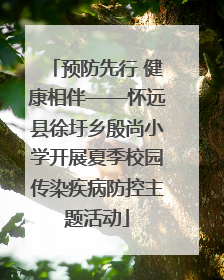 预防先行 健康相伴——怀远县徐圩乡殷尚小学开展夏季校园传染疾病防控主题活动