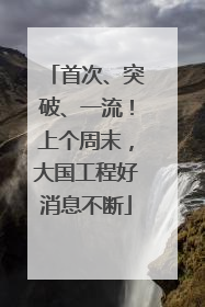 首次、突破、一流！上个周末，大国工程好消息不断