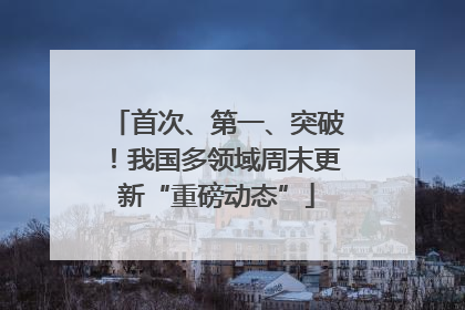 首次、第一、突破！我国多领域周末更新“重磅动态”