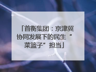 首衡集团：京津冀协同发展下的民生“菜篮子”担当
