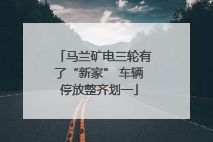 马兰矿电三轮有了“新家” 车辆停放整齐划一