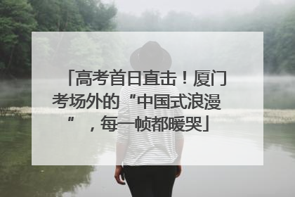 高考首日直击！厦门考场外的“中国式浪漫”，每一帧都暖哭
