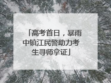 高考首日，暴雨中镇江民警助力考生寻师拿证
