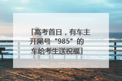 高考首日，有车主开尾号“985”的车给考生送祝福