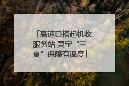 高速口搭起机收服务站 灵宝“三夏”保障有温度