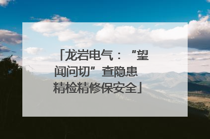 龙岩电气：“望闻问切”查隐患 精检精修保安全