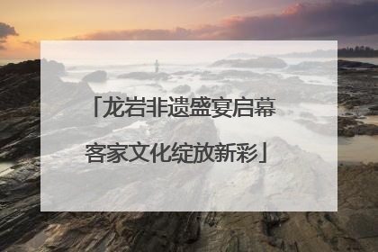 龙岩非遗盛宴启幕 客家文化绽放新彩