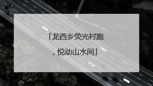 龙西乡荧光村跑，悦动山水间