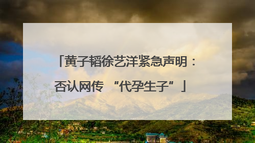 黄子韬徐艺洋紧急声明：否认网传 “代孕生子”