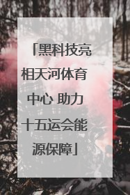 黑科技亮相天河体育中心 助力十五运会能源保障