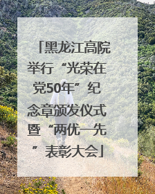 黑龙江高院举行“光荣在党50年”纪念章颁发仪式暨“两优一先”表彰大会