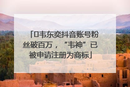 ﻿韦东奕抖音账号粉丝破百万，“韦神”已被申请注册为商标