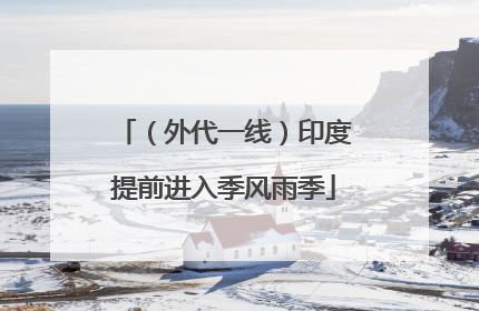 （外代一线）印度提前进入季风雨季