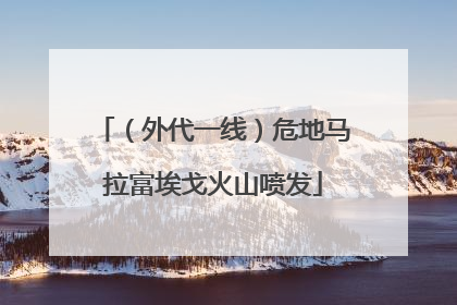 （外代一线）危地马拉富埃戈火山喷发