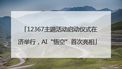 12367主题活动启动仪式在济举行，AI“悟空”首次亮相