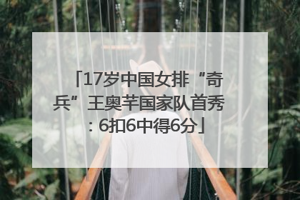 17岁中国女排“奇兵”王奥芊国家队首秀：6扣6中得6分