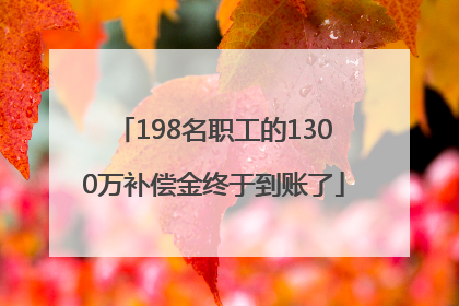 198名职工的1300万补偿金终于到账了