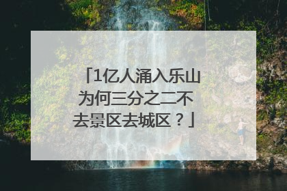 1亿人涌入乐山 为何三分之二不去景区去城区？