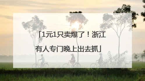 1元1只卖爆了！浙江有人专门晚上出去抓