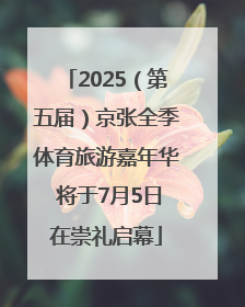 2025（第五届）京张全季体育旅游嘉年华 将于7月5日在崇礼启幕